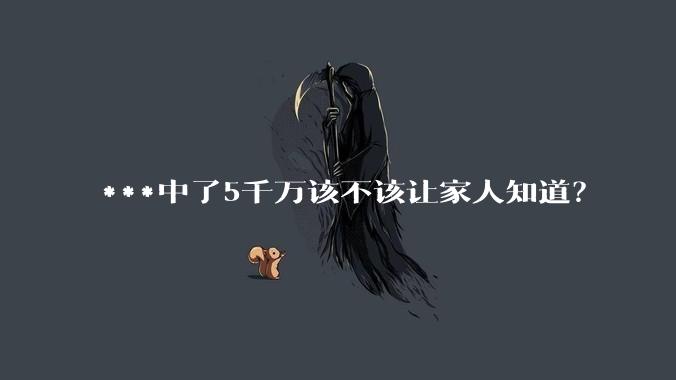 ***中了5千万该不该让家人知道？
