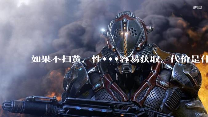 如果不扫黄，性***容易获取，代价是什么?